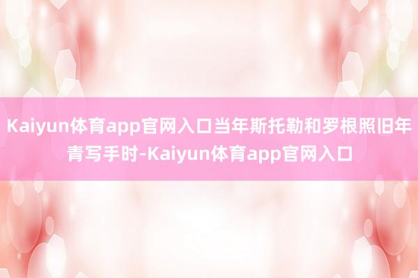 Kaiyun体育app官网入口当年斯托勒和罗根照旧年青写手时-Kaiyun体育app官网入口