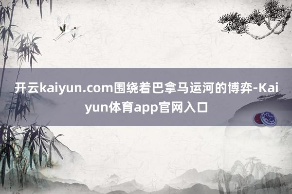 开云kaiyun.com围绕着巴拿马运河的博弈-Kaiyun体育app官网入口