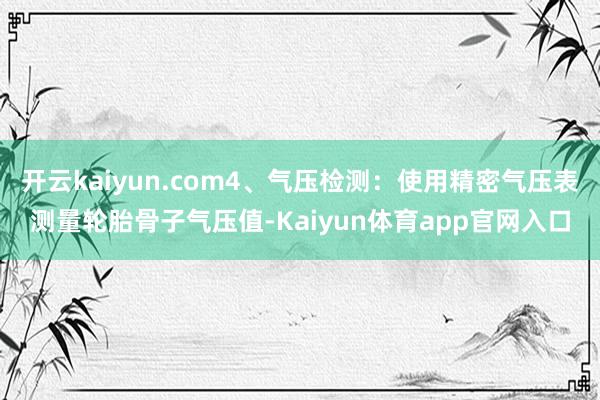 开云kaiyun.com4、气压检测：使用精密气压表测量轮胎骨子气压值-Kaiyun体育app官网入口