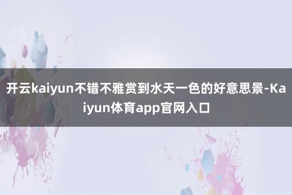 开云kaiyun不错不雅赏到水天一色的好意思景-Kaiyun体育app官网入口