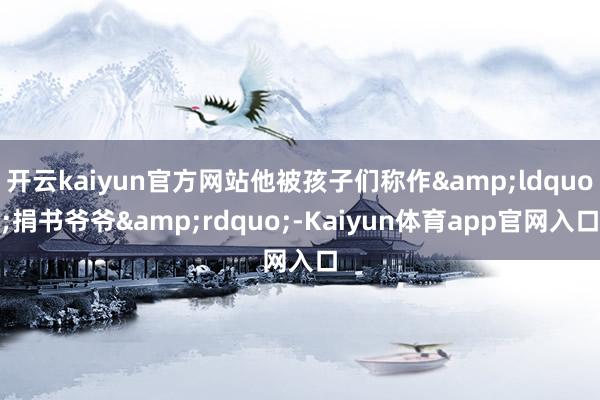 开云kaiyun官方网站他被孩子们称作&ldquo;捐书爷爷&rdquo;-Kaiyun体育app官网入口