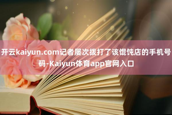 开云kaiyun.com记者屡次拨打了该馄饨店的手机号码-Kaiyun体育app官网入口
