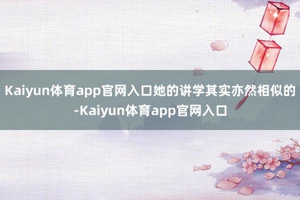 Kaiyun体育app官网入口她的讲学其实亦然相似的-Kaiyun体育app官网入口