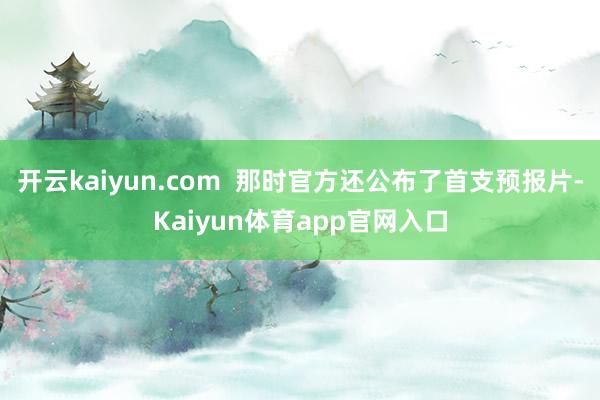 开云kaiyun.com  那时官方还公布了首支预报片-Kaiyun体育app官网入口