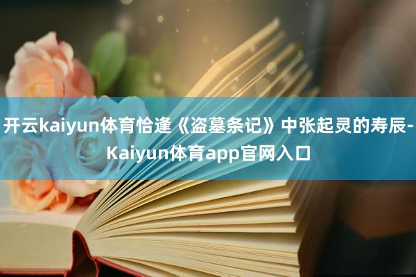 开云kaiyun体育恰逢《盗墓条记》中张起灵的寿辰-Kaiyun体育app官网入口
