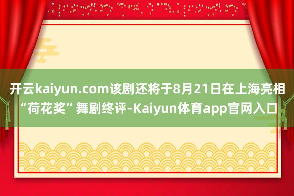 开云kaiyun.com该剧还将于8月21日在上海亮相“荷花奖”舞剧终评-Kaiyun体育app官网入口