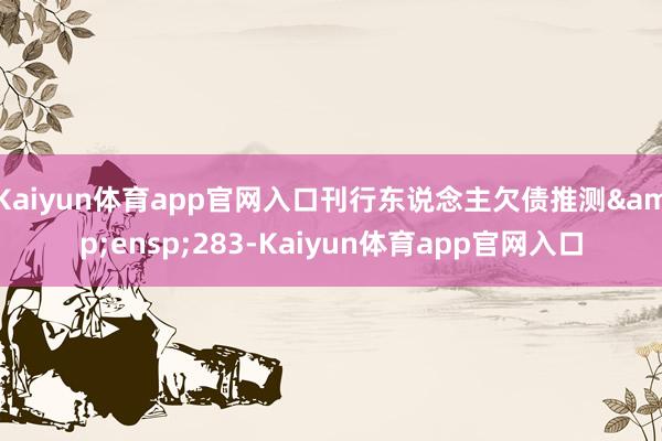 Kaiyun体育app官网入口刊行东说念主欠债推测 283-Kaiyun体育app官网入口