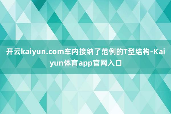开云kaiyun.com车内接纳了范例的T型结构-Kaiyun体育app官网入口