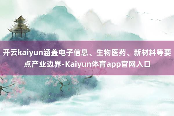 开云kaiyun涵盖电子信息、生物医药、新材料等要点产业边界-Kaiyun体育app官网入口