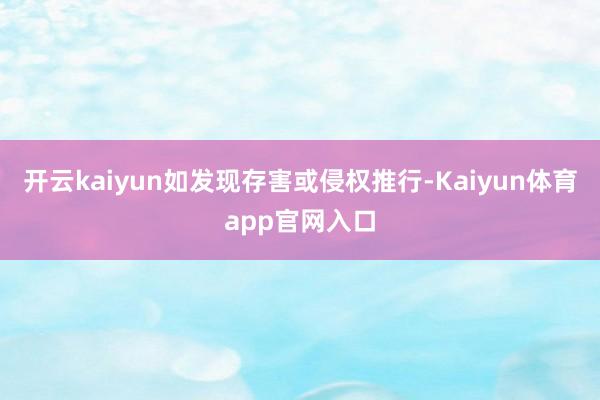 开云kaiyun如发现存害或侵权推行-Kaiyun体育app官网入口