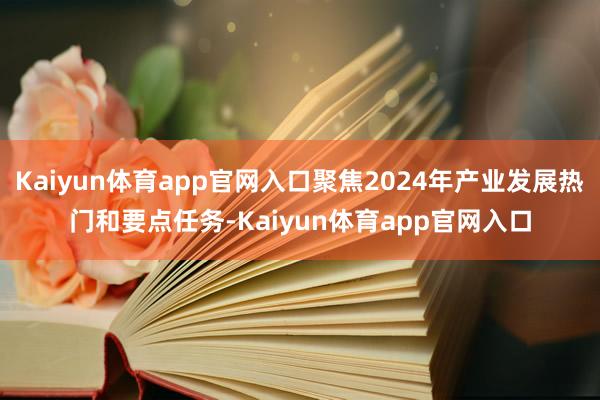 Kaiyun体育app官网入口聚焦2024年产业发展热门和要点任务-Kaiyun体育app官网入口