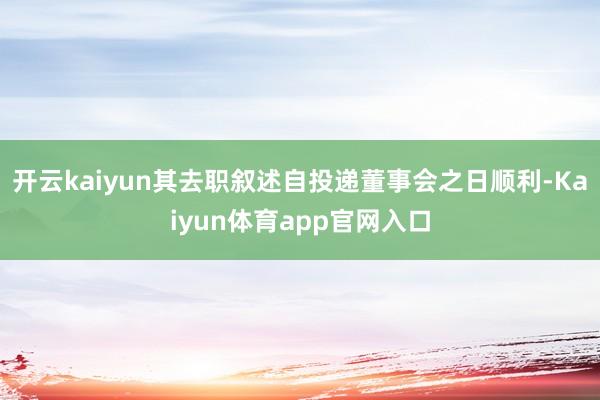 开云kaiyun其去职叙述自投递董事会之日顺利-Kaiyun体育app官网入口