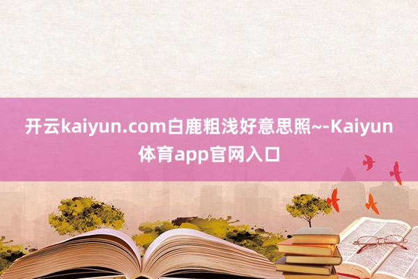 开云kaiyun.com白鹿粗浅好意思照~-Kaiyun体育app官网入口