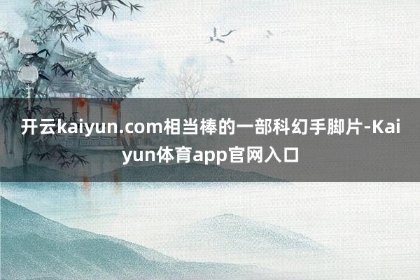 开云kaiyun.com相当棒的一部科幻手脚片-Kaiyun体育app官网入口