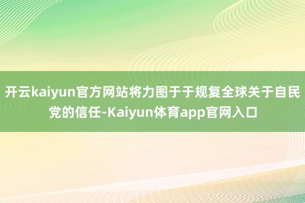 开云kaiyun官方网站将力图于于规复全球关于自民党的信任-Kaiyun体育app官网入口