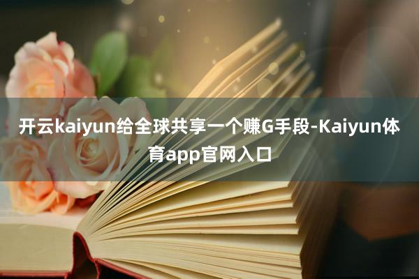 开云kaiyun给全球共享一个赚G手段-Kaiyun体育app官网入口