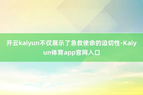 开云kaiyun不仅展示了急救使命的迫切性-Kaiyun体育app官网入口