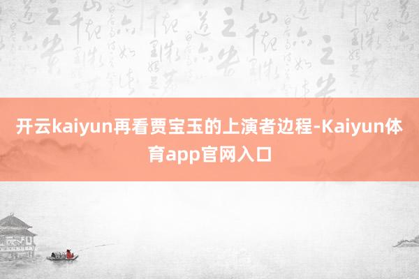 开云kaiyun再看贾宝玉的上演者边程-Kaiyun体育app官网入口