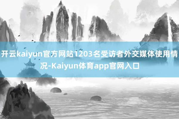 开云kaiyun官方网站1203名受访者外交媒体使用情况-Kaiyun体育app官网入口
