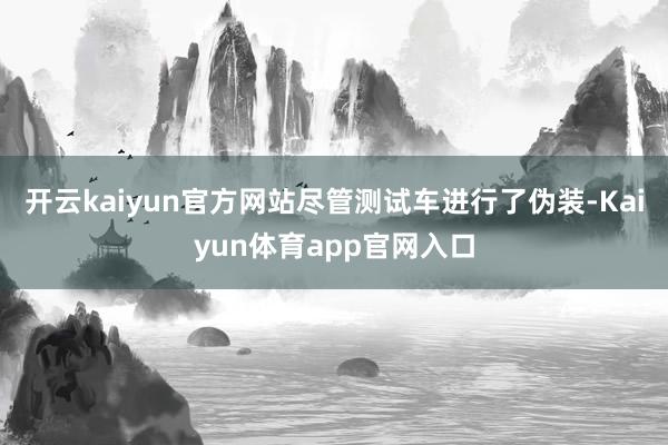 开云kaiyun官方网站尽管测试车进行了伪装-Kaiyun体育app官网入口