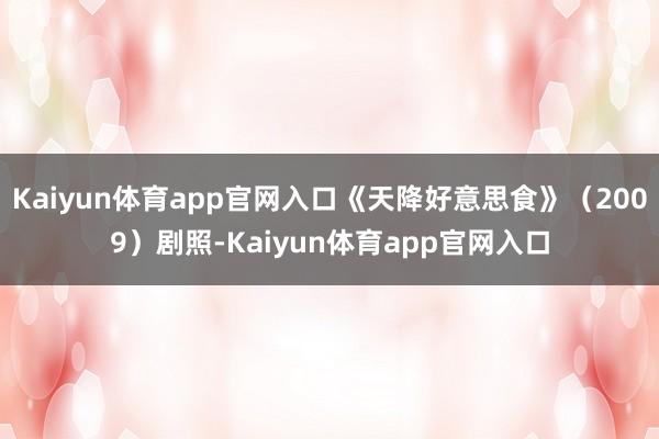 Kaiyun体育app官网入口《天降好意思食》（2009）剧照-Kaiyun体育app官网入口