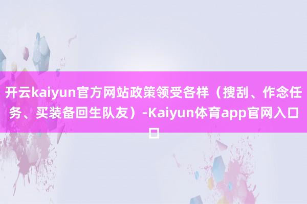 开云kaiyun官方网站政策领受各样（搜刮、作念任务、买装备回生队友）-Kaiyun体育app官网入口