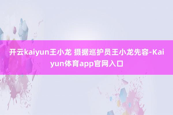开云kaiyun王小龙 摄  据巡护员王小龙先容-Kaiyun体育app官网入口