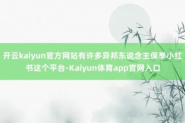 开云kaiyun官方网站有许多异邦东说念主保举小红书这个平台-Kaiyun体育app官网入口
