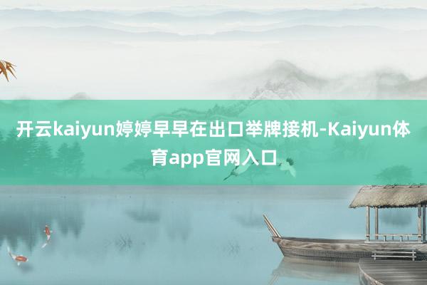 开云kaiyun婷婷早早在出口举牌接机-Kaiyun体育app官网入口