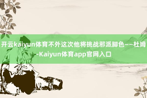 开云kaiyun体育不外这次他将挑战邪派脚色——杜姆-Kaiyun体育app官网入口