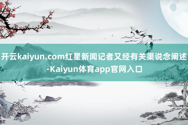 开云kaiyun.com红星新闻记者又经有关渠说念阐述-Kaiyun体育app官网入口