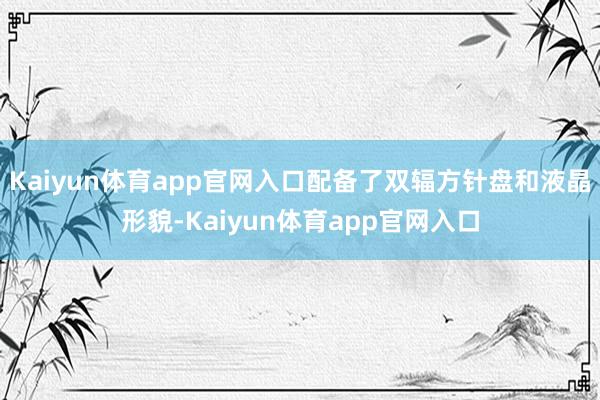 Kaiyun体育app官网入口配备了双辐方针盘和液晶形貌-Kaiyun体育app官网入口