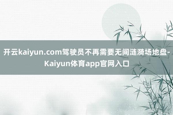 开云kaiyun.com驾驶员不再需要无间涟漪场地盘-Kaiyun体育app官网入口