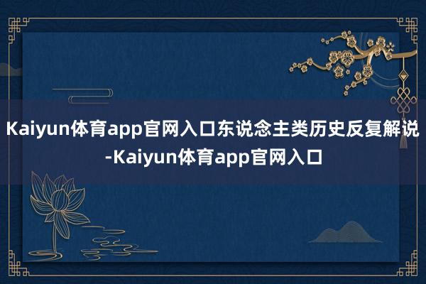 Kaiyun体育app官网入口东说念主类历史反复解说-Kaiyun体育app官网入口