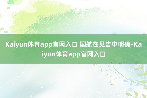 Kaiyun体育app官网入口 国航在见告中明确-Kaiyun体育app官网入口