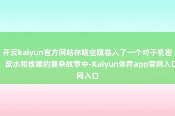 开云kaiyun官方网站林晓空隙卷入了一个对于机密、反水和救赎的复杂故事中-Kaiyun体育app官网入口