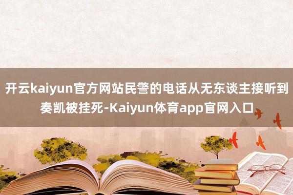 开云kaiyun官方网站民警的电话从无东谈主接听到奏凯被挂死-Kaiyun体育app官网入口