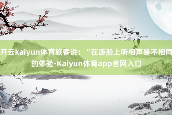 开云kaiyun体育旅客说：“在游船上听相声是不相同的体验-Kaiyun体育app官网入口