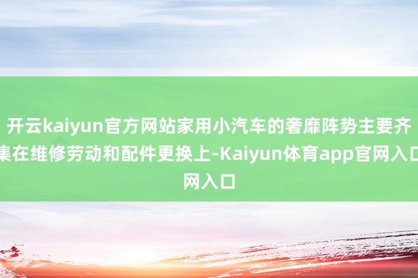 开云kaiyun官方网站家用小汽车的奢靡阵势主要齐集在维修劳动和配件更换上-Kaiyun体育app官网入口