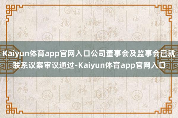 Kaiyun体育app官网入口公司董事会及监事会已就联系议案审议通过-Kaiyun体育app官网入口