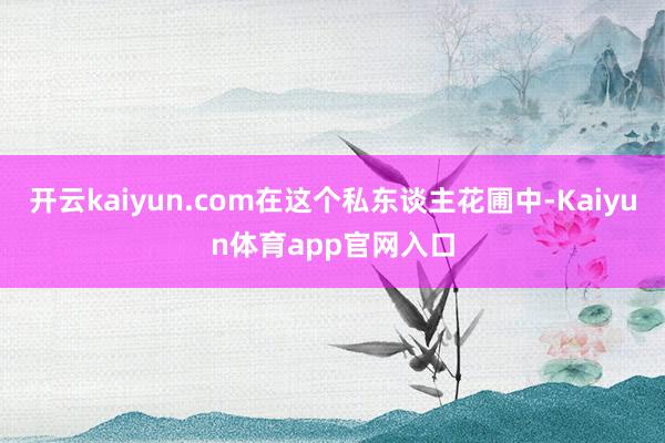 开云kaiyun.com在这个私东谈主花圃中-Kaiyun体育app官网入口
