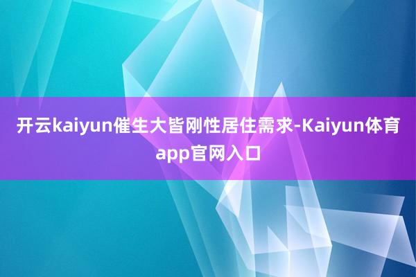 开云kaiyun催生大皆刚性居住需求-Kaiyun体育app官网入口