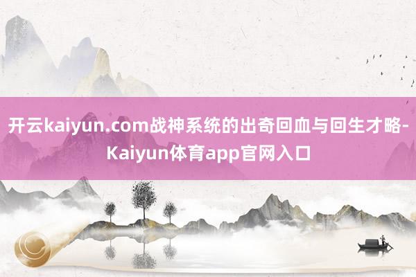 开云kaiyun.com战神系统的出奇回血与回生才略-Kaiyun体育app官网入口