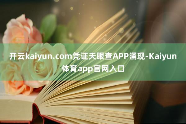 开云kaiyun.com凭证天眼查APP涌现-Kaiyun体育app官网入口