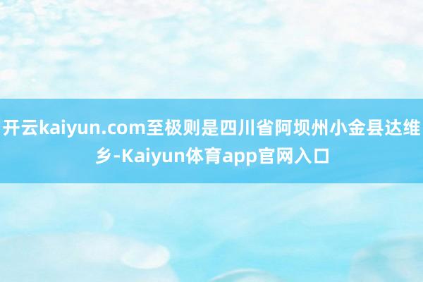 开云kaiyun.com至极则是四川省阿坝州小金县达维乡-Kaiyun体育app官网入口