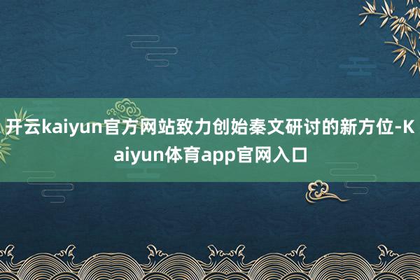 开云kaiyun官方网站致力创始秦文研讨的新方位-Kaiyun体育app官网入口