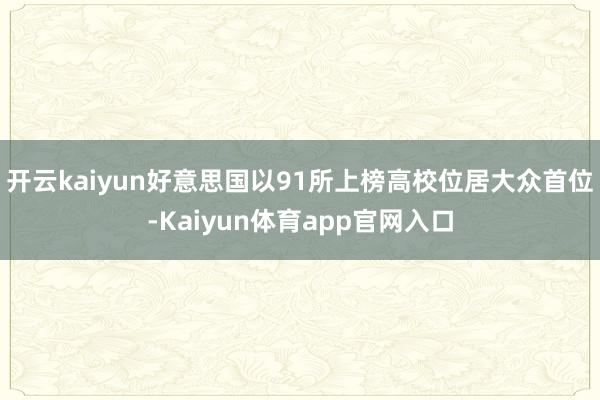 开云kaiyun好意思国以91所上榜高校位居大众首位-Kaiyun体育app官网入口