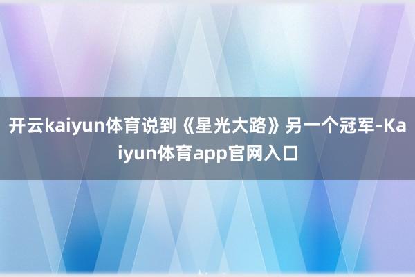 开云kaiyun体育说到《星光大路》另一个冠军-Kaiyun体育app官网入口