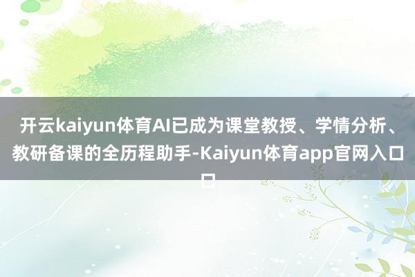 开云kaiyun体育AI已成为课堂教授、学情分析、教研备课的全历程助手-Kaiyun体育app官网入口