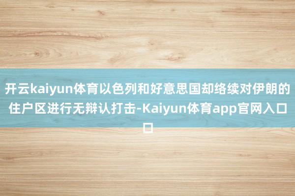 开云kaiyun体育以色列和好意思国却络续对伊朗的住户区进行无辩认打击-Kaiyun体育app官网入口